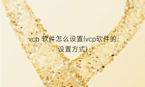 “vcp软件怎么设置(vcp软件的设置方式)